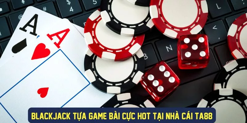 Trải nghiệm chơi blackjack vô cùng thu hút