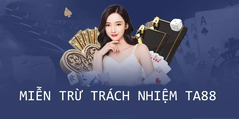 Nội dung Miễn Trừ Trách Nhiệm chi tiết tại nhà cái TA88