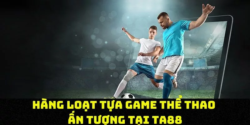 Hàng loạt tựa game thể thao ấn tượng tại TA88