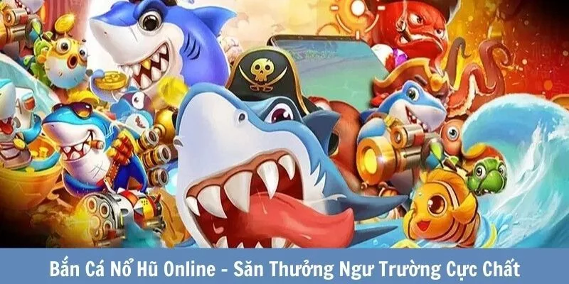 Thông tin về tựa game săn cá nổ hũ đầy hấp dẫn