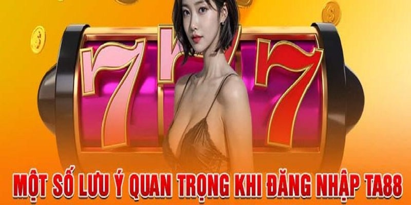 Cách Đăng Nhập TA88 Thành Công Ngay Trong Lần Đầu Tiên 2024 2 6 lưu ý cần phải biết khi login tài khoản cá cược